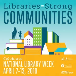 Libraries=Strong Communities, Celebrate National Library Week, April 7-14, 2019